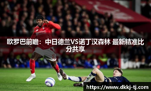 欧罗巴前瞻：中日德兰VS诺丁汉森林 最新精准比分共享