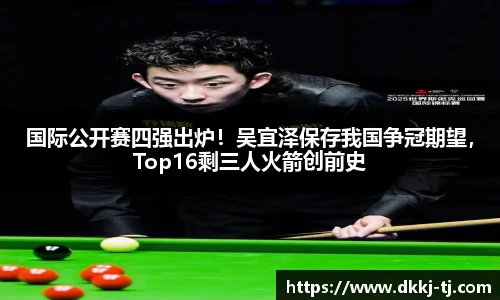 国际公开赛四强出炉！吴宜泽保存我国争冠期望，Top16剩三人火箭创前史