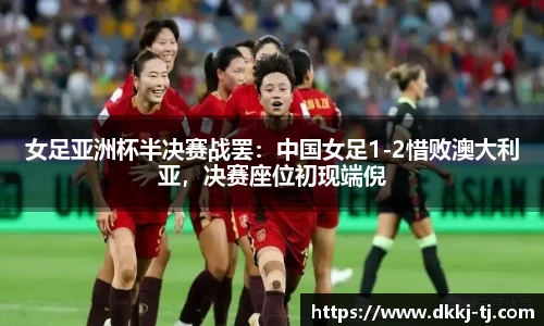 女足亚洲杯半决赛战罢：中国女足1-2惜败澳大利亚，决赛座位初现端倪