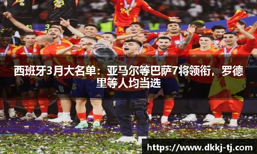 西班牙3月大名单：亚马尔等巴萨7将领衔，罗德里等人均当选